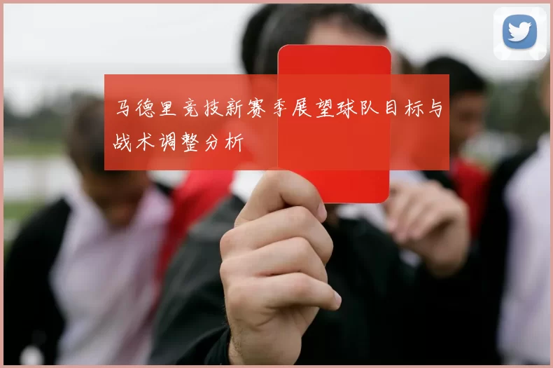 马德里竞技新赛季展望球队目标与战术调整分析