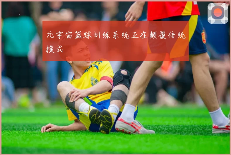 元宇宙篮球训练系统正在颠覆传统模式