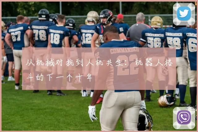 从机械对抗到人机共生：机器人格斗的下一个十年