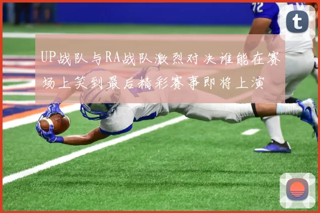 UP战队与RA战队激烈对决谁能在赛场上笑到最后精彩赛事即将上演