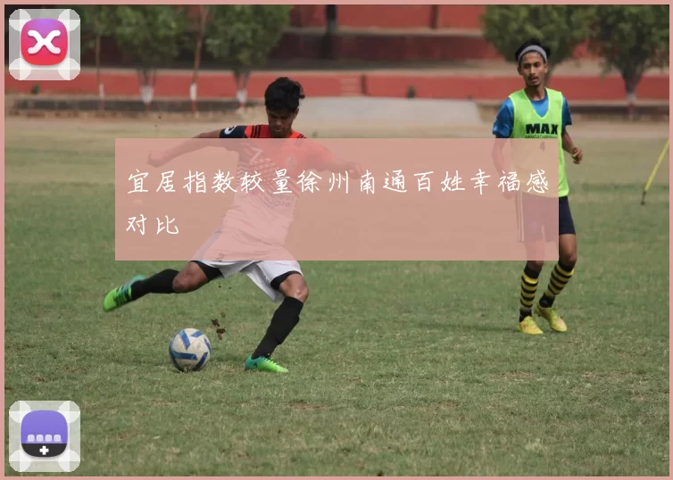 宜居指数较量徐州南通百姓幸福感对比