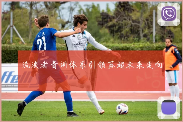 流浪者青训体系引领苏超未来走向