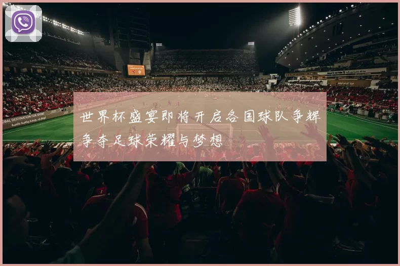 世界杯盛宴即将开启各国球队争辉争夺足球荣耀与梦想