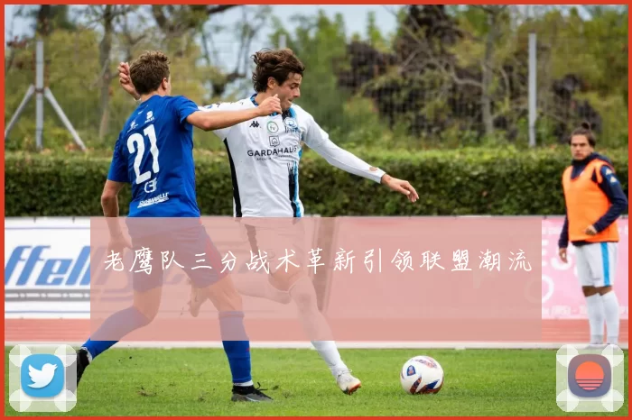老鹰队三分战术革新引领联盟潮流