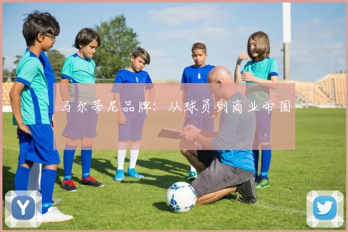 马尔蒂尼品牌：从球员到商业帝国